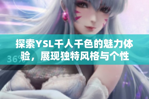 探索YSL千人千色的魅力体验，展现独特风格与个性