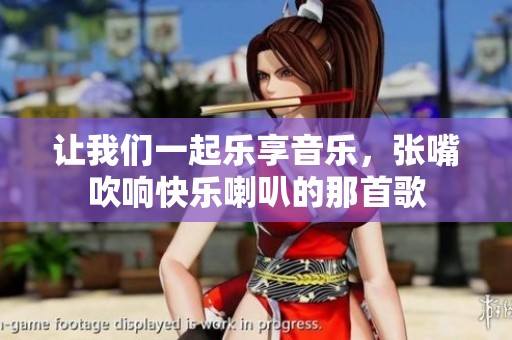 让我们一起乐享音乐，张嘴吹响快乐喇叭的那首歌