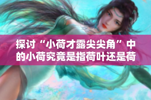 探讨“小荷才露尖尖角”中的小荷究竟是指荷叶还是荷花