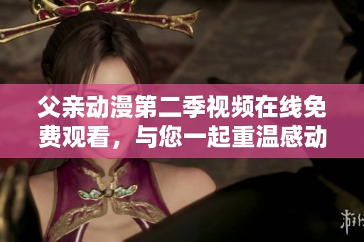 父亲动漫第二季视频在线免费观看，与您一起重温感动瞬间