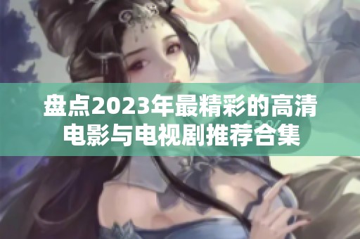 盘点2023年最精彩的高清电影与电视剧推荐合集