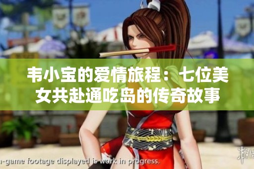 韦小宝的爱情旅程：七位美女共赴通吃岛的传奇故事