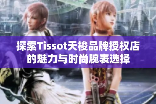 探索Tissot天梭品牌授权店的魅力与时尚腕表选择