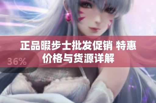 正品暇步士批发促销 特惠价格与货源详解