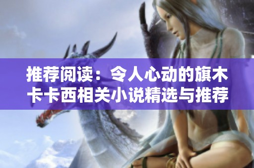 推荐阅读：令人心动的旗木卡卡西相关小说精选与推荐列表