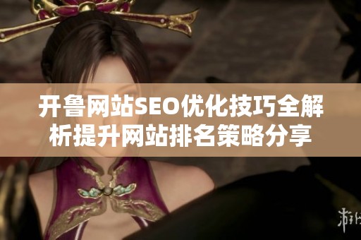 开鲁网站SEO优化技巧全解析提升网站排名策略分享