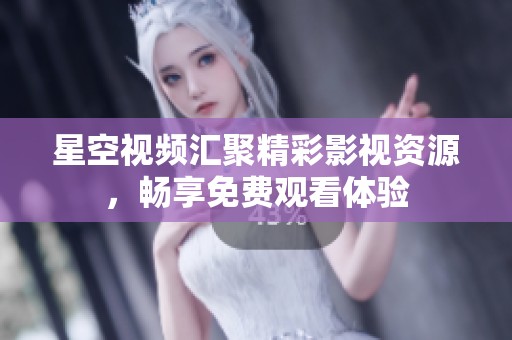 星空视频汇聚精彩影视资源，畅享免费观看体验