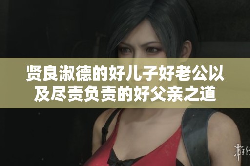贤良淑德的好儿子好老公以及尽责负责的好父亲之道