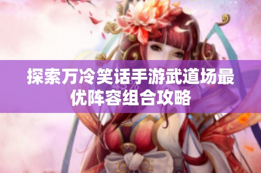 探索万冷笑话手游武道场最优阵容组合攻略