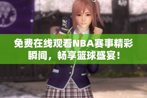 免费在线观看NBA赛事精彩瞬间，畅享篮球盛宴！