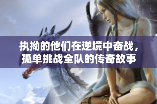 执拗的他们在逆境中奋战，孤单挑战全队的传奇故事