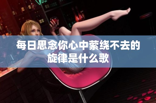 每日思念你心中萦绕不去的旋律是什么歌