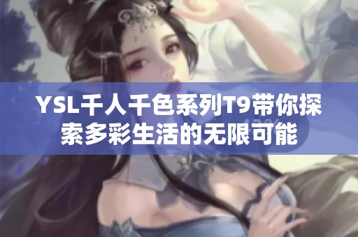 YSL千人千色系列T9带你探索多彩生活的无限可能