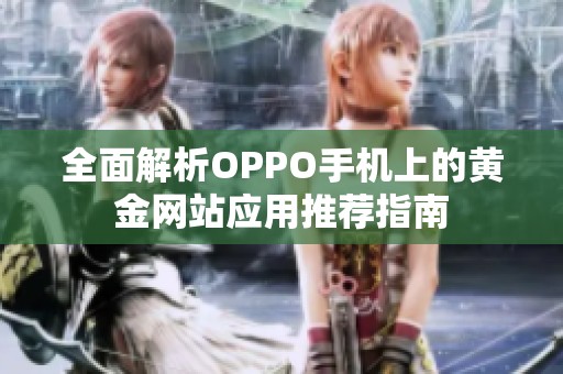 全面解析OPPO手机上的黄金网站应用推荐指南