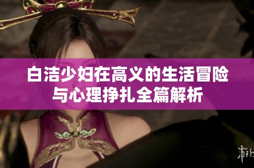 白洁少妇在高义的生活冒险与心理挣扎全篇解析