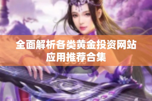 全面解析各类黄金投资网站应用推荐合集