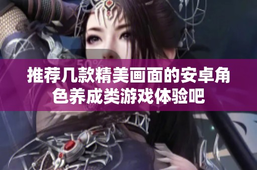 推荐几款精美画面的安卓角色养成类游戏体验吧