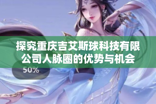 探究重庆吉艾斯球科技有限公司人脉圈的优势与机会