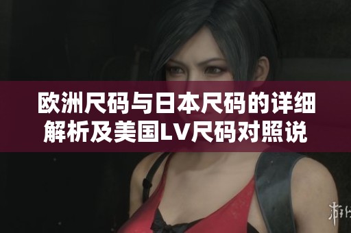 欧洲尺码与日本尺码的详细解析及美国LV尺码对照说明