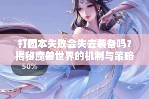 打团本失败会失去装备吗？揭秘魔兽世界的机制与策略