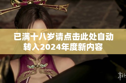 已满十八岁请点击此处自动转入2024年度新内容