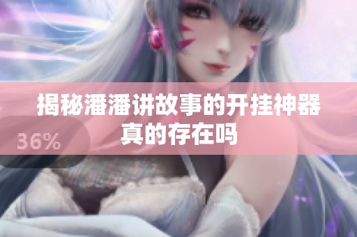 揭秘潘潘讲故事的开挂神器真的存在吗
