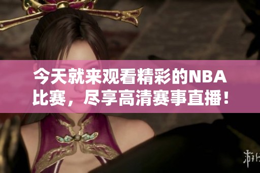 今天就来观看精彩的NBA比赛，尽享高清赛事直播！