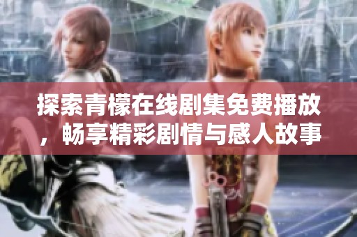 探索青檬在线剧集免费播放，畅享精彩剧情与感人故事