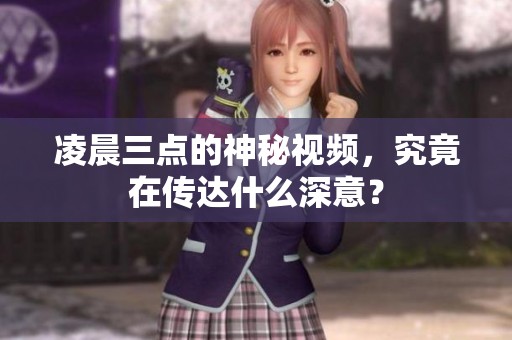 凌晨三点的神秘视频，究竟在传达什么深意？