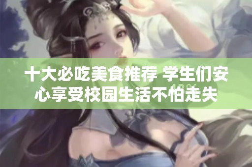 十大必吃美食推荐 学生们安心享受校园生活不怕走失