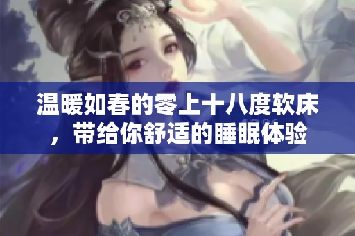温暖如春的零上十八度软床，带给你舒适的睡眠体验