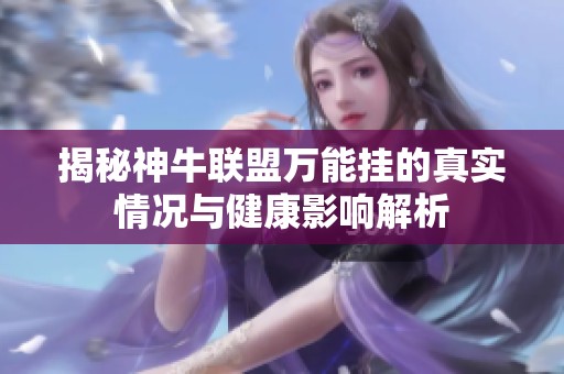 揭秘神牛联盟万能挂的真实情况与健康影响解析