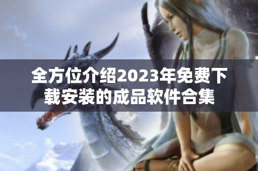 全方位介绍2023年免费下载安装的成品软件合集