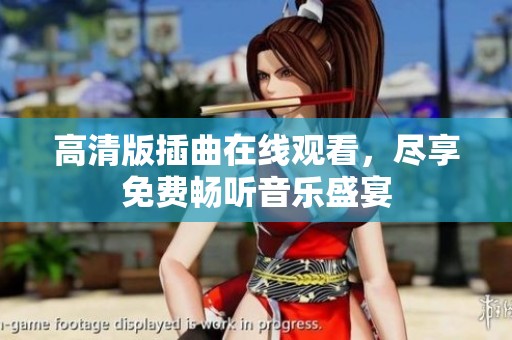 高清版插曲在线观看，尽享免费畅听音乐盛宴