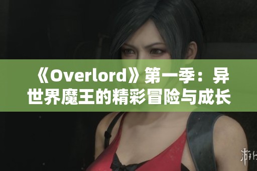 《Overlord》第一季：异世界魔王的精彩冒险与成长历程