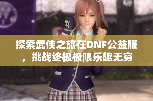 探索武侠之旅在DNF公益服，挑战终极极限乐趣无穷