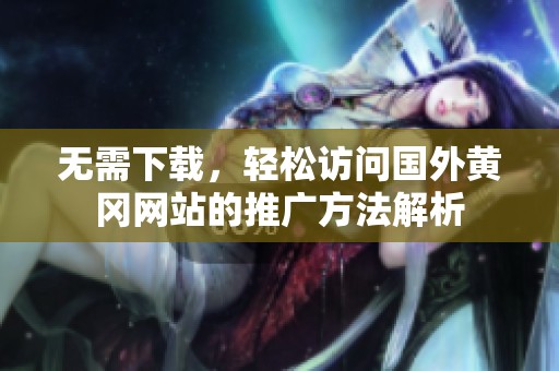 无需下载，轻松访问国外黄冈网站的推广方法解析