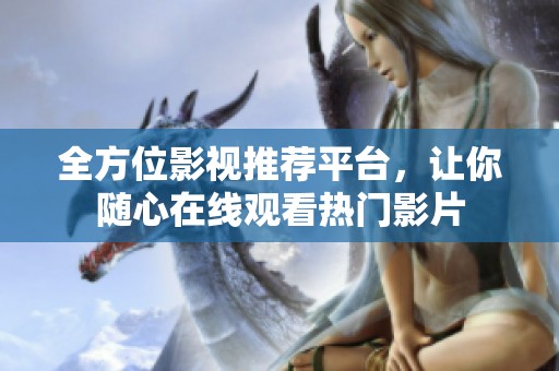 全方位影视推荐平台，让你随心在线观看热门影片