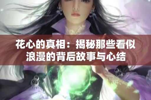 花心的真相：揭秘那些看似浪漫的背后故事与心结