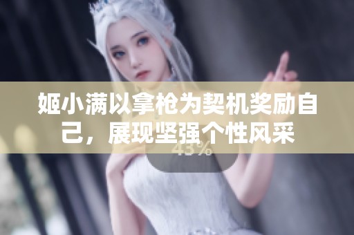 姬小满以拿枪为契机奖励自己，展现坚强个性风采