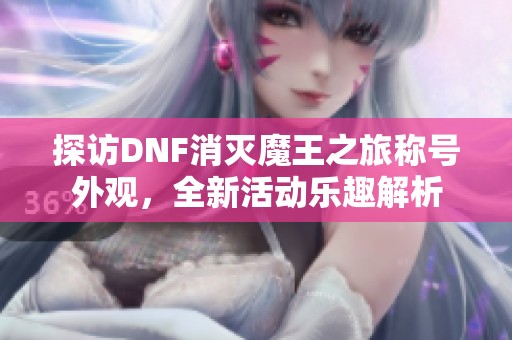 探访DNF消灭魔王之旅称号外观，全新活动乐趣解析
