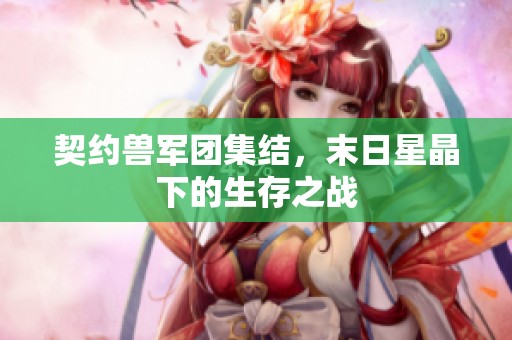 契约兽军团集结，末日星晶下的生存之战