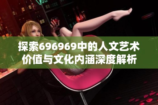 探索696969中的人文艺术价值与文化内涵深度解析
