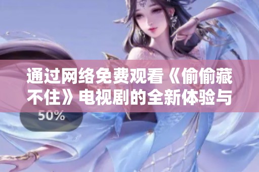 通过网络免费观看《偷偷藏不住》电视剧的全新体验与感受