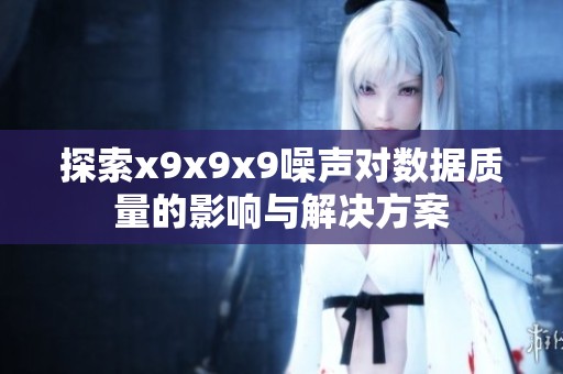 探索x9x9x9噪声对数据质量的影响与解决方案