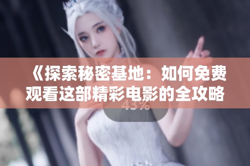 《探索秘密基地：如何免费观看这部精彩电影的全攻略》
