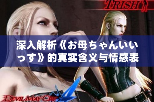 深入解析《お母ちゃんいいっす》的真实含义与情感表达