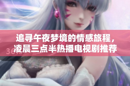 追寻午夜梦境的情感旅程，凌晨三点半热播电视剧推荐