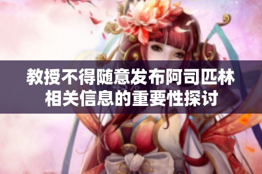 教授不得随意发布阿司匹林相关信息的重要性探讨