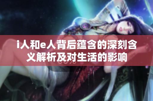 i人和e人背后蕴含的深刻含义解析及对生活的影响